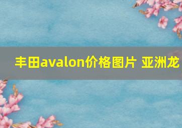 丰田avalon价格图片 亚洲龙